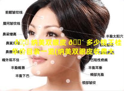 🦅 纳美双眼皮 🐴 多少钱王桂华价目表一览(纳美双眼皮收费大概多少)